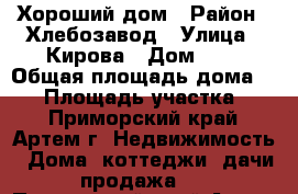 Хороший дом › Район ­ Хлебозавод › Улица ­ Кирова › Дом ­ 1 › Общая площадь дома ­ 54 › Площадь участка ­ 7 - Приморский край, Артем г. Недвижимость » Дома, коттеджи, дачи продажа   . Приморский край,Артем г.